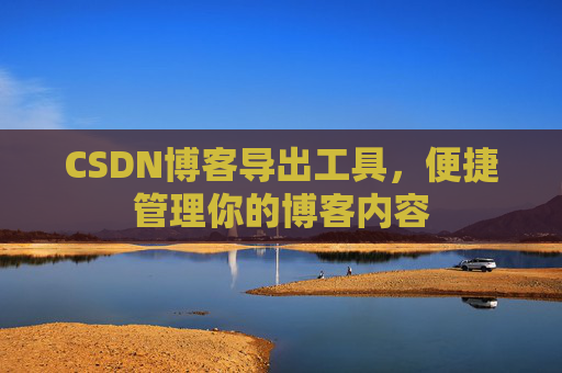 CSDN博客导出工具，便捷管理你的博客内容