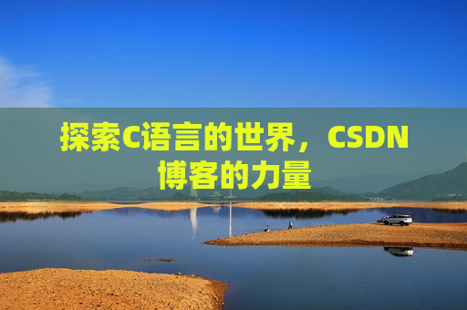 探索C语言的世界，CSDN博客的力量